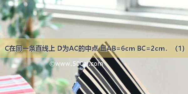 如图 点A B． C在同一条直线上 D为AC的中点 且AB=6cm BC=2cm．（1）试求AD的长