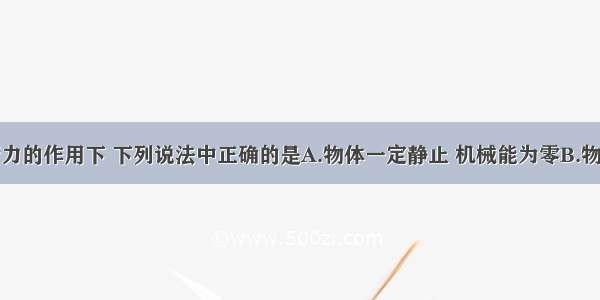 物体在平衡力的作用下 下列说法中正确的是A.物体一定静止 机械能为零B.物体动能一定