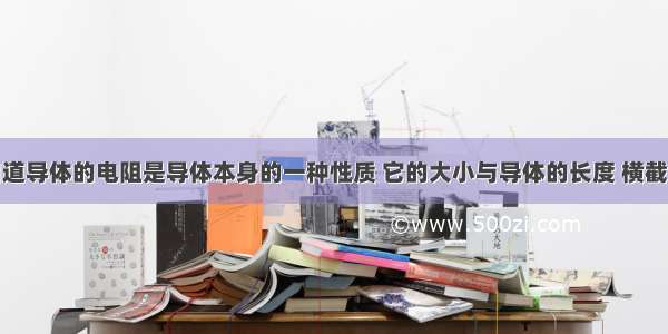 我们已经知道导体的电阻是导体本身的一种性质 它的大小与导体的长度 横截面积和材料