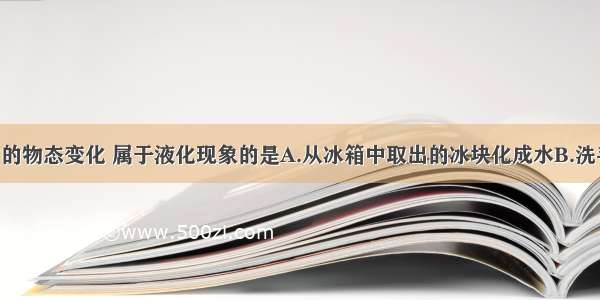 下列事例中的物态变化 属于液化现象的是A.从冰箱中取出的冰块化成水B.洗手后 用热风