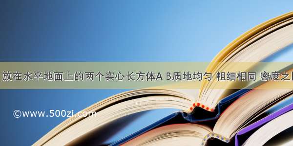 如图所示 放在水平地面上的两个实心长方体A B质地均匀 粗细相同 密度之比1：2 对