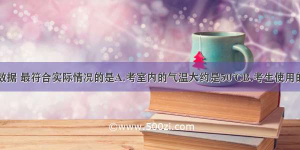 下列估测的数据 最符合实际情况的是A.考室内的气温大约是50℃B.考生使用的课桌高度约