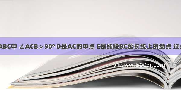 如图 在△ABC中 ∠ACB＞90° D是AC的中点 E是线段BC延长线上的动点 过点A作BE的