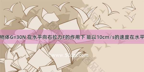 如图所示 A物体G=30N 在水平向右拉力F的作用下 能以10cm/s的速度在水平面上作匀速