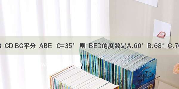 如图 已知AB∥CD BC平分∠ABE ∠C=35° 则∠BED的度数是A.60°B.68°C.70°D.72°