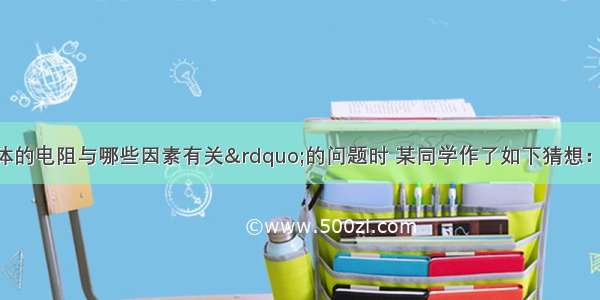 在探究&ldquo;导体的电阻与哪些因素有关&rdquo;的问题时 某同学作了如下猜想：猜想一：导体的电