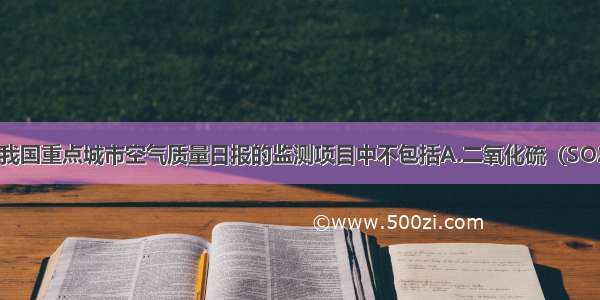 单选题目前 我国重点城市空气质量日报的监测项目中不包括A.二氧化硫（SO2）B.二氧化