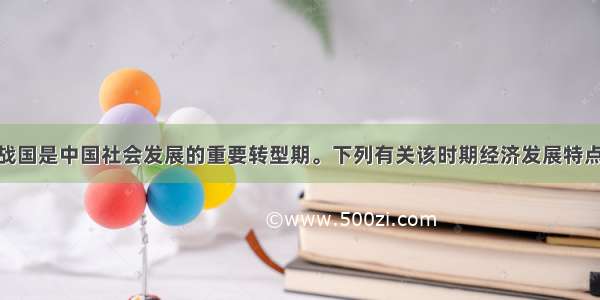 单选题春秋战国是中国社会发展的重要转型期。下列有关该时期经济发展特点的叙述 正确