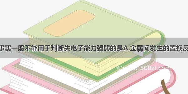 单选题下列事实一般不能用于判断失电子能力强弱的是A.金属间发生的置换反应B.lmol金