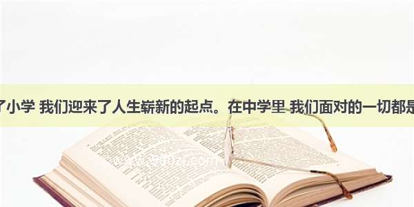 单选题告别了小学 我们迎来了人生崭新的起点。在中学里 我们面对的一切都是新的 新老师