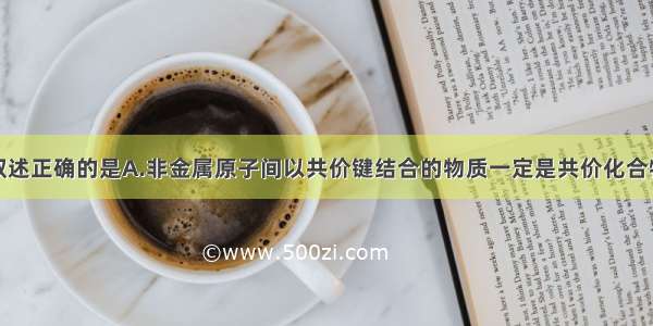 单选题下列叙述正确的是A.非金属原子间以共价键结合的物质一定是共价化合物B.含有共价