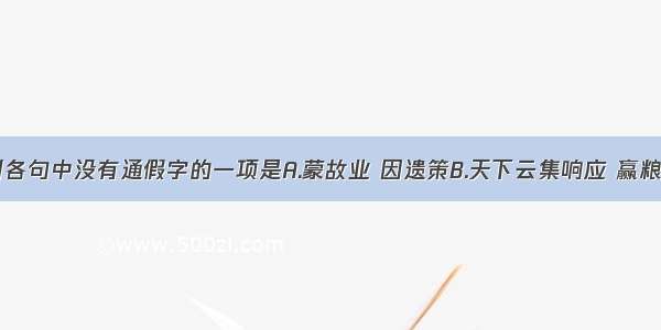 单选题下列各句中没有通假字的一项是A.蒙故业 因遗策B.天下云集响应 赢粮而景从C.合