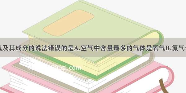 下列有关空气及其成分的说法错误的是A.空气中含量最多的气体是氧气B.氮气化学性质不活