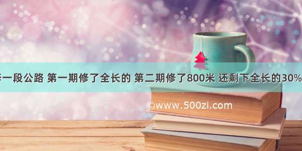 某工程队修一段公路 第一期修了全长的 第二期修了800米 还剩下全长的30%没有修．这