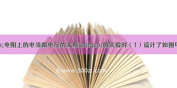 小冬在探究“电阻上的电流跟电压的关系”的实验时（1）设计了如图甲所示的电路图 其