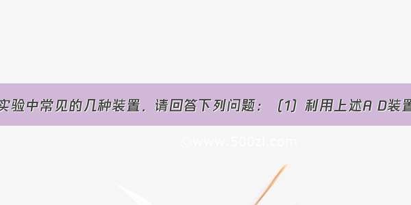 下图是化学实验中常见的几种装置．请回答下列问题：（1）利用上述A D装置的组合可以