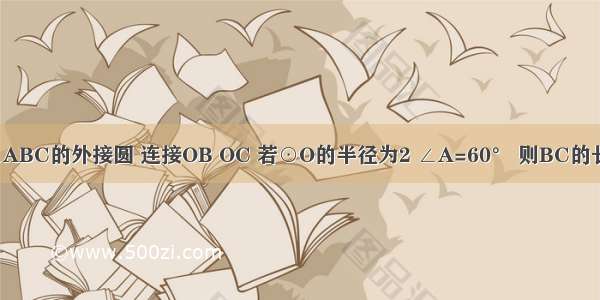 如图 ⊙O是△ABC的外接圆 连接OB OC 若⊙O的半径为2 ∠A=60° 则BC的长为________．