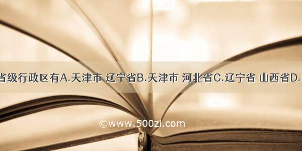 与北京相邻的省级行政区有A.天津市 辽宁省B.天津市 河北省C.辽宁省 山西省D.山西省 河北省