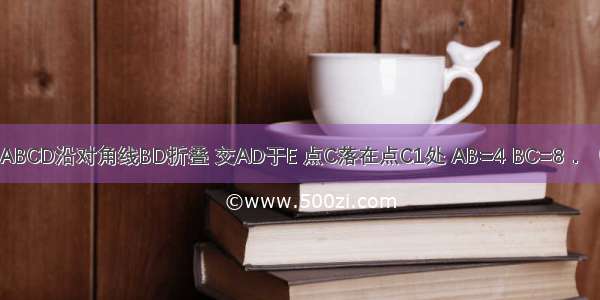 如图 把矩形ABCD沿对角线BD折叠 交AD于E 点C落在点C1处 AB=4 BC=8．（1）试说明B