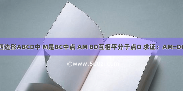 如图所示 在四边形ABCD中 M是BC中点 AM BD互相平分于点O 求证：AM=DC且AM∥DC．