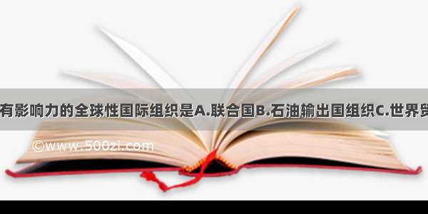 规模最大 最有影响力的全球性国际组织是A.联合国B.石油输出国组织C.世界贸易组织D.亚