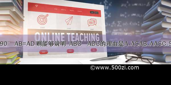 如图 ∠B=∠D=90° AB=AD 则能够说明△ABC≌△ADC的理由是A.ASAB.AASC.SASD.HL