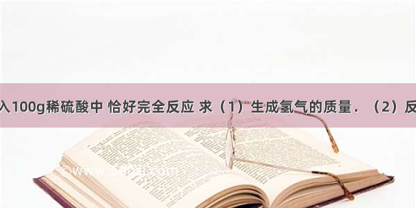 将13g锌放入100g稀硫酸中 恰好完全反应 求（1）生成氢气的质量．（2）反应后所得溶