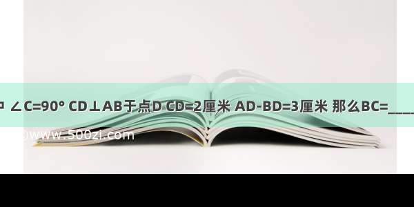 在△ABC中 ∠C=90° CD⊥AB于点D CD=2厘米 AD-BD=3厘米 那么BC=________厘米．