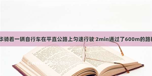 如图所示 小华骑着一辆自行车在平直公路上匀速行驶 2min通过了600m的路程．假设自行