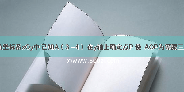 在平面直角坐标系xOy中 已知A（3 -4） 在y轴上确定点P 使△AOP为等腰三角形 则符