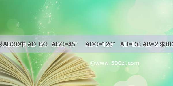 如图 梯形ABCD中 AD∥BC ∠ABC=45° ∠ADC=120° AD=DC AB=2 求BC的长．