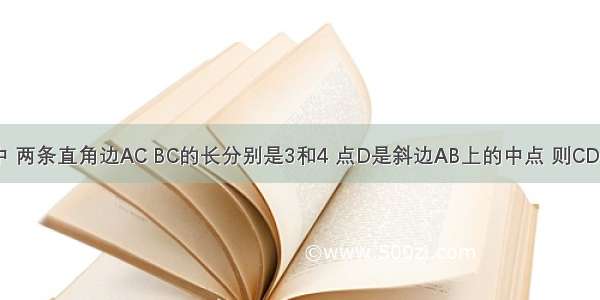 Rt△ABC中 两条直角边AC BC的长分别是3和4 点D是斜边AB上的中点 则CD=________．