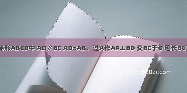 如图 在等腰梯形ABCD中 AD∥BC AD=AB．过A作AF⊥BD 交BC于G 延长BC至E 使CE=CD