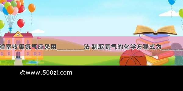 实验室收集氨气应采用________法 制取氨气的化学方程式为________．