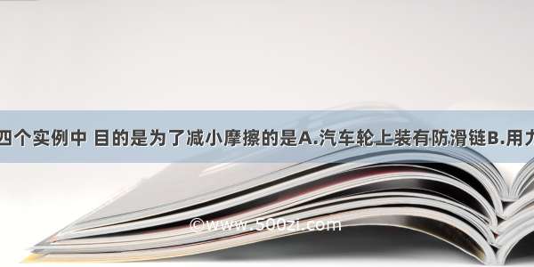 如图所示的四个实例中 目的是为了减小摩擦的是A.汽车轮上装有防滑链B.用力握紧球拍C.