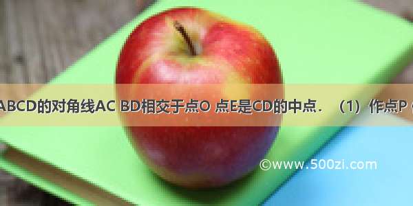 如图 四边形ABCD的对角线AC BD相交于点O 点E是CD的中点．（1）作点P 使它与点O关