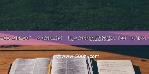 如图 AB=AD CB=CD ∠B=30゜ ∠BAD=46゜ 则∠ACD的度数是A.120゜B.125゜C.127゜D.104゜