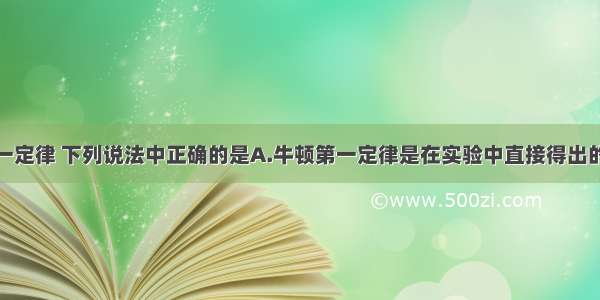 关于牛顿第一定律 下列说法中正确的是A.牛顿第一定律是在实验中直接得出的结论B.牛顿