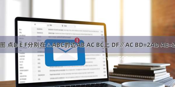 已知：如图 点D E F分别在△ABC的边AB AC BC上 DF∥AC BD=2AD AE=2EC．（1）