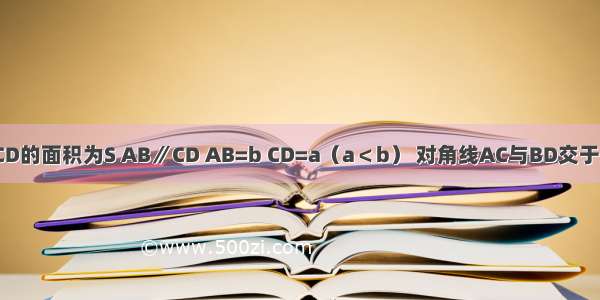 已知梯形ABCD的面积为S AB∥CD AB=b CD=a（a＜b） 对角线AC与BD交于点O 若△BOC