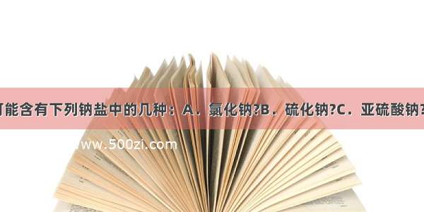 某无色溶液可能含有下列钠盐中的几种：A．氯化钠?B．硫化钠?C．亚硫酸钠?D．硫代硫酸