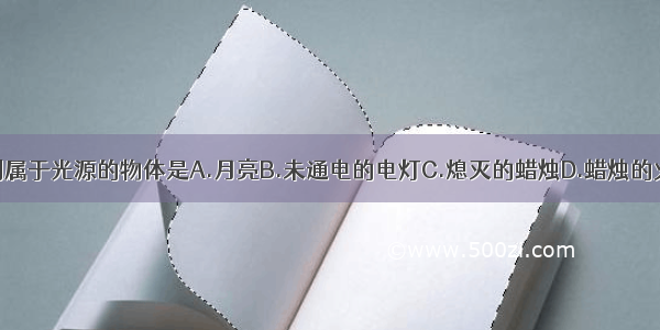 下列属于光源的物体是A.月亮B.未通电的电灯C.熄灭的蜡烛D.蜡烛的火焰