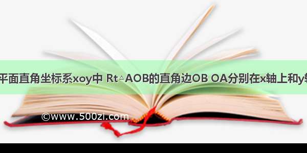 如图所示 在平面直角坐标系xoy中 Rt△AOB的直角边OB OA分别在x轴上和y轴上 其中OA