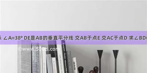 如图所示 ∠A=38° DE是AB的垂直平分线 交AB于点E 交AC于点D 求∠BDC的度数．