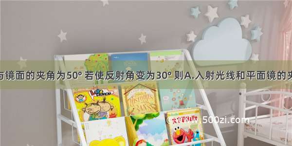 入射光线与镜面的夹角为50° 若使反射角变为30° 则A.入射光线和平面镜的夹角变为30