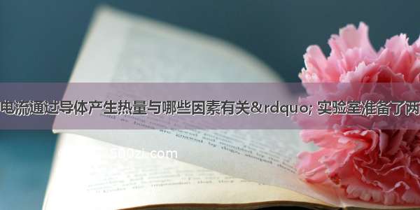 为了探究&ldquo;电流通过导体产生热量与哪些因素有关&rdquo; 实验室准备了两个装有煤油的烧瓶 