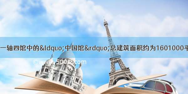 中国上海世博会一轴四馆中的“中国馆”总建筑面积约为1601000平方米 这个面积