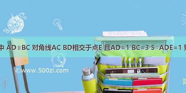 如图 在梯形ABCD中 AD∥BC 对角线AC BD相交于点E 且AD=1 BC=3 S△ADE=1 则S△ADC=________．