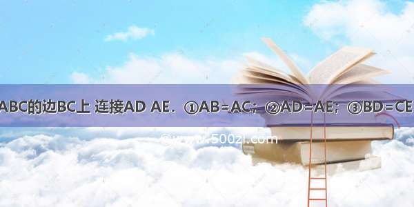 如图 点D E在△ABC的边BC上 连接AD AE．①AB=AC；②AD=AE；③BD=CE．以此三个等式