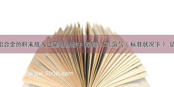 把10.2g镁铝合金的粉末放入过量的盐酸中 得到11.2L氢气（标准状况下）．试计算：（1